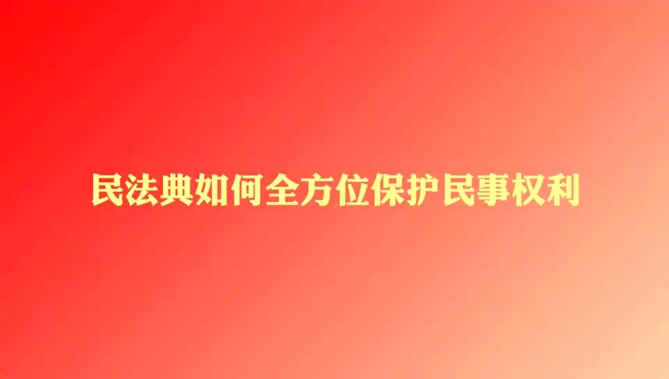 兩會播報｜民法典如何全方位保護民事權(quán)利