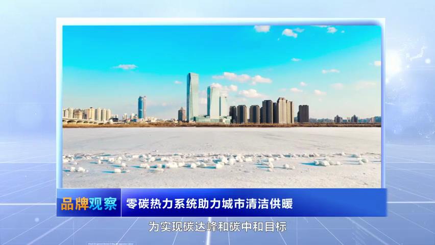 【品牌觀察】零碳熱力系統(tǒng)助力城市清潔供暖